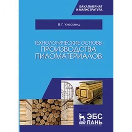 Сельское хозяйство. Лесное хозяйство. Растениеводство, книга Технологические основы производства пиломатериалов: Учебное пособие купить по низкой цене