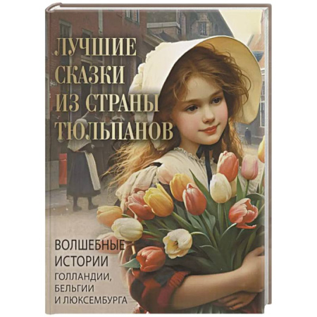 Сказки зарубежных писателей, книга Лучшие сказки из страны тюльпанов. Волшебные истории Голландии, Бельгии и Люксембурга купить по низкой цене