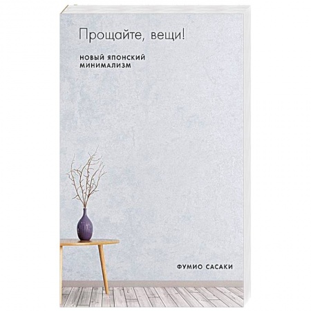 Домоводство. Обиходно-бытовые рекомендации, книга Прощайте, вещи! Новый японский минимализм. Сасаки Ф. купить по низкой цене