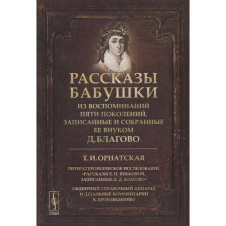 Сборники мемуаров, биографий, книга Рассказы бабушки. Из воспоминаний пяти поколений, записанные и собранные ее внуком Д.Благово: Т.И.Орнатская. Литературоведческое исследование Рассказы Е.П. Яньковой, записанные Д. Д. Благово купить по низкой цене