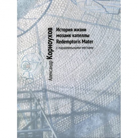 Культура, искусство, книга История жизни мозаик капеллы Redemptoris Mater с параллельными местами купить по низкой цене