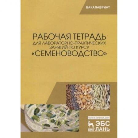 Сельское хозяйство. Лесное хозяйство. Растениеводство, книга Рабочая тетрадь для лабораторно-практических занятий по курсу «Семеноводство» купить по низкой цене