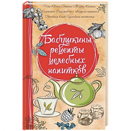 Чай. Соки. Настойки. Целебные масла, книга Бабушкины рецепты целебных напитков купить по низкой цене