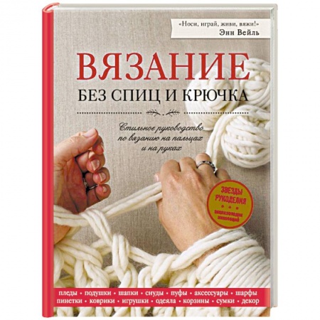 Вязание, книга Вязание без спиц и крючка. Стильное руководство по вязанию на пальцах и на руках купить по низкой цене