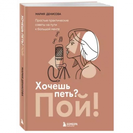 Музыка, книга Хочешь петь? Пой! Простые практические советы на пути к большой мечте купить по низкой цене