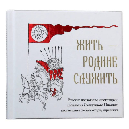 Православная семья. Педагогика. Детям, книга Жить Родине служить: Русские пословицы и поговорки, цитаты из Священного Писания, наставления святых отцов, изречения купить по низкой цене