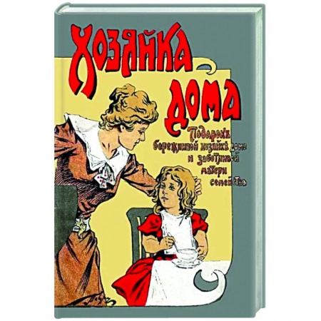 Домоводство. Обиходно-бытовые рекомендации, книга Хозяйка дома Подарок бережливой хозяйке дома и заботливой матери семейства купить по низкой цене