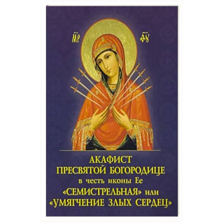 Богослужебные издания, книга Акафист Пресвятой Богородице в честь иконы Её 'Семистрельная', или ' Умягчение злых сердец' купить по низкой цене