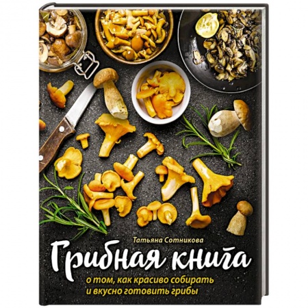 Кухни народов мира, книга Грибная книга о том, как красиво собирать и вкусно готовить грибы купить по низкой цене