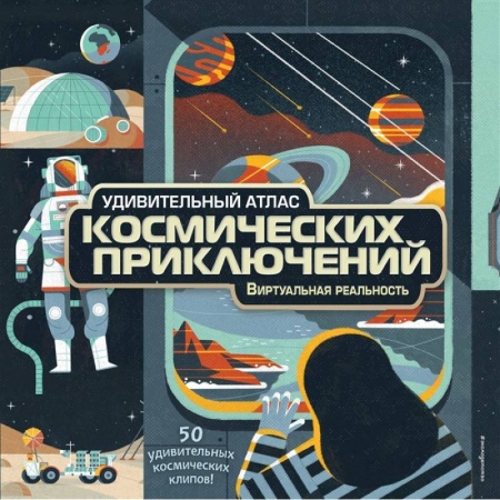 Человек. Земля. Вселенная, книга Удивительный атлас космических приключений. Виртуальная реальность купить по низкой цене