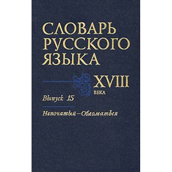 Словарь русского языка XVIII века. Выпуск 15 (Непочатый - Обломаться)