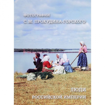Россия в XIX - начале XX вв., книга Люди Российской империи. Фотографии С. М. Прокудина-Горского купить по низкой цене
