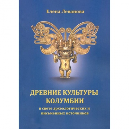 Древний мир и средние века, книга Древние культуры Колумбии в свете археологических и письменных источников купить по низкой цене
