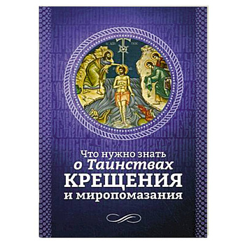 Что нужно знать о Таинствах Крещения и Миропомазания