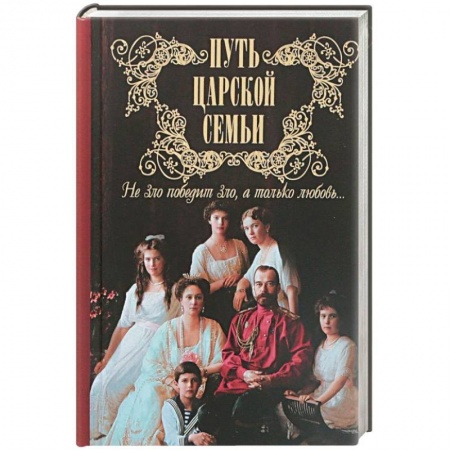 Императорский Дом Романовых, книга Путь царской семьи. Не зло победит зло, а только любовь! купить по низкой цене