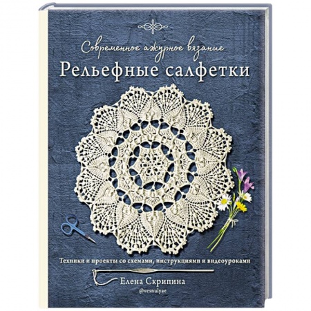 Вязание, книга Современное ажурное вязание. Рельефные салфетки. Техники и проекты со схемами, инструкциями и видеоуроками купить по низкой цене