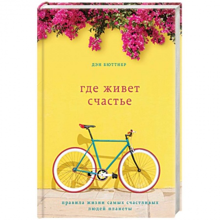 Практическая психология, книга Где живет счастье. Правила жизни самых счастливых людей планеты купить по низкой цене