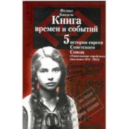 Книги, книга Книга времен и событий.Том 5. История евреев Советского Союза. Уничтожение еврейского населения (1941–1945) купить по низкой цене