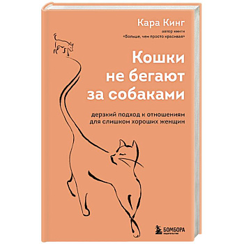 Кошки не бегают за собаками. Дерзкий подход к отношениям для слишком хороших женщин