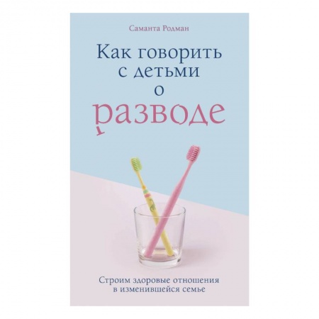 Книги для родителей, книга Как говорить с детьми о разводе. Строим здоровые отношения в изменившейся семье купить по низкой цене