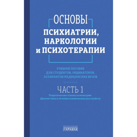 Психология. Общие работы, книга Основы психиатрии, наркологии и психотерапии. Часть 1. Теоретические основы психиатрии. Диагностика и лечение психических расстройств. Учебное пособие купить по низкой цене