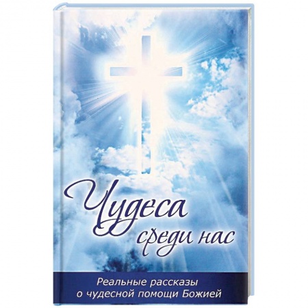 Православие в целом, книга Чудеса среди нас. Реальные рассказы о чудесной помощи Божией купить по низкой цене