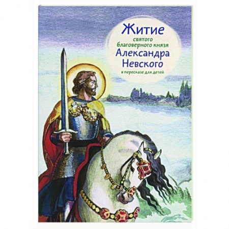 Жития русских святых, жизнеописания церковных деятелей, книга Житие святого благоверного Александра Невского в пересказе для детей купить по низкой цене