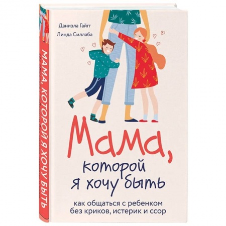 Психология отношений, книга Мама, которой я хочу быть. Как общаться с ребенком без криков, истерик и ссор купить по низкой цене