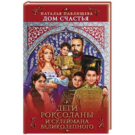 Исторический роман, книга Дом Счастья. Дети Роксоланы и Сулеймана Великолепного купить по низкой цене