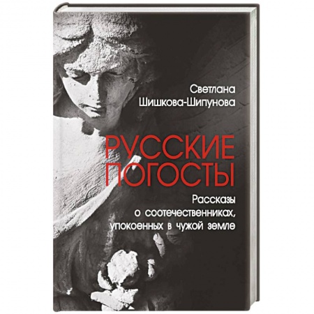 От Руси до России, книга Русские погосты. Рассказы о соотечественниках, упокоенных в чужой земле купить по низкой цене