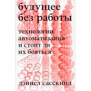 Будущее без работы. Технология, автоматизация и стоит ли их бояться Будущее без работы. Технология, автоматизация и стоит ли их бояться