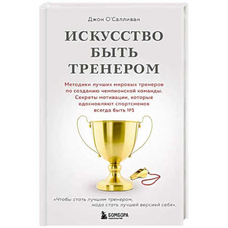 Спорт. Фитнес, книга Искусство быть тренером. Методики лучших мировых тренеров по созданию чемпионской команды. Секреты мотивации, которые вдохновляют спортсменов всегда быть №1 купить по низкой цене