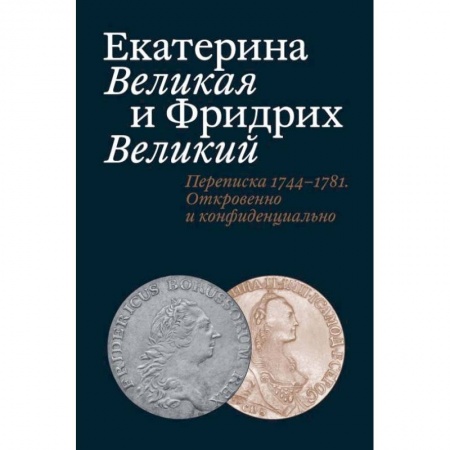 Эссе, письма, очерки, книга Екатерина Великая и Фридрих Великий. Переписка 1744-1781. Откровенно и конфиденциально купить по низкой цене