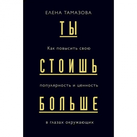 Психология бизнеса, книга Ты стоишь больше. Как повысить свою популярность и ценность в глазах окружающих купить по низкой цене