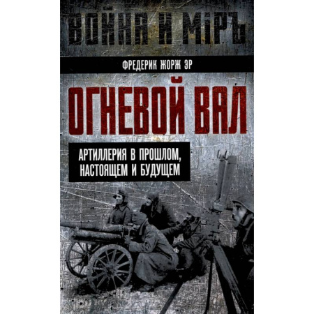Бронетехника. Танки. Артиллерия, книга Огневой вал. Артиллерия в прошлом, настоящем и будущем купить по низкой цене