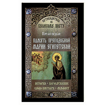 Путеводитель по Великому Посту. Пятая неделя. Память преподобной Марии Египетской