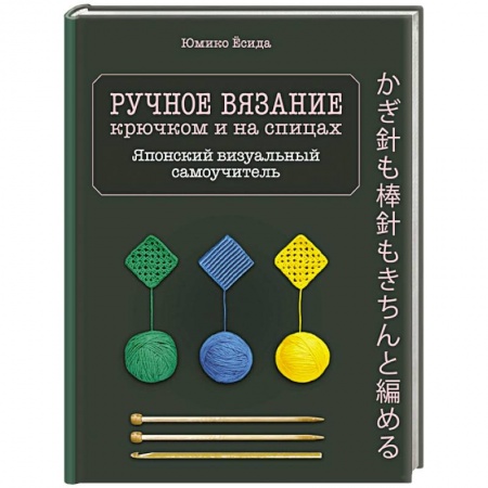 Вязание, книга Ручное вязание спицами и крючком. Визуальный японский самоучитель: научитесь вязать быстро и правильно купить по низкой цене