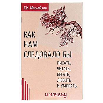 Как нам следовало бы писать, читать, бегать, любить и умирать и почему