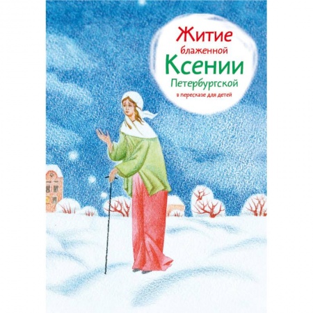 Жития святых, жизнеописания церковных деятелей, книга Житие блаженной Ксении Петербургской в пересказе для детей купить по низкой цене