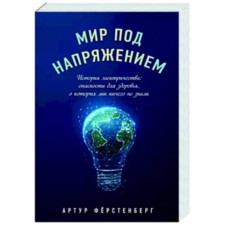 Популярная и нетрадиционная медицина, книга Мир под напряжением. История электричества: опасности для здоровья, о которых мы ничего не знали купить по низкой цене
