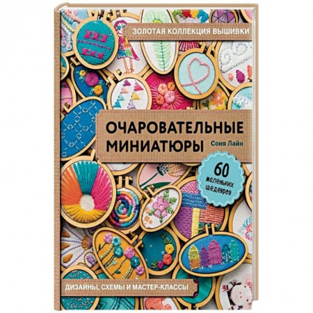 Вышивка, книга Золотая коллекция вышивки. Очаровательные миниатюры. 60 маленьких шедевров от Сони Лиан купить по низкой цене