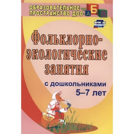 Дошкольное обучение, книга Фольклорно-экологические занятия с дошкольниками 5-7 лет купить по низкой цене