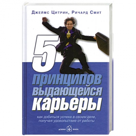 Книги, книга 5 принципов выдающейся карьеры. Как добиться успеха в своем деле, получая удовольствие от работы купить по низкой цене