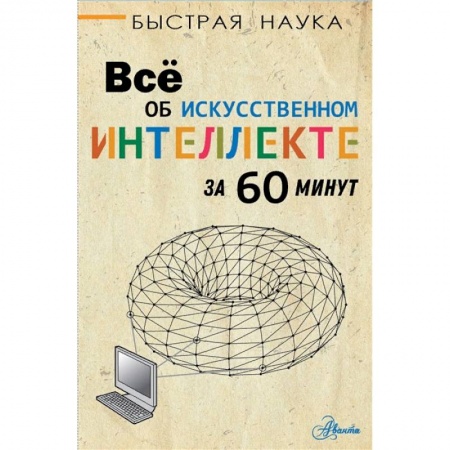 Наука. Техника. Транспорт, книга Всё об искусственном интеллекте за 60 минут купить по низкой цене