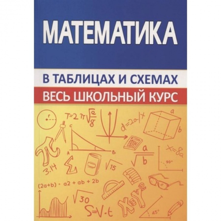 Математика. Алгебра. Геометрия, книга Математика. Весь школьный курс в таблицах купить по низкой цене