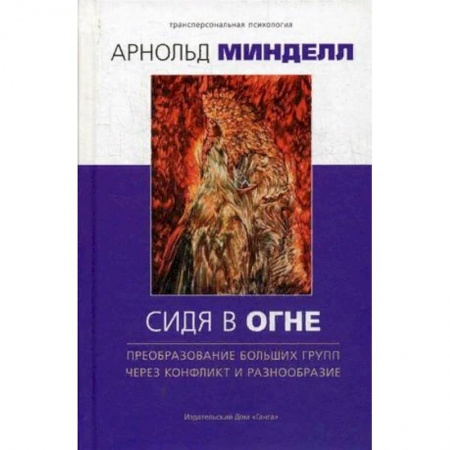 Практическая психология, книга Сидя в огне. Преобразование больших групп через конфликт и разнообразие купить по низкой цене