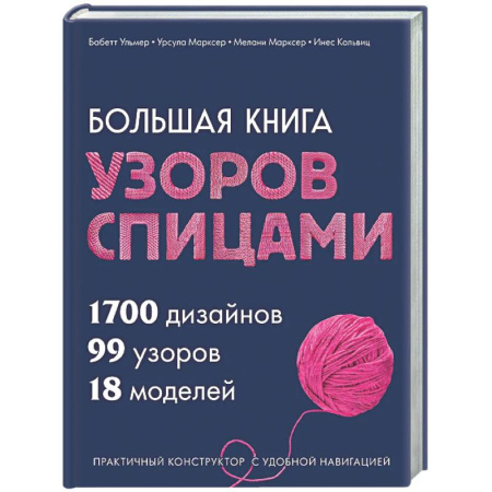 Вязание, книга Большая книга узоров спицами. 1700 дизайнов, 99 узоров, 18 моделей. Практичный конструктор с удобной навигацией купить по низкой цене