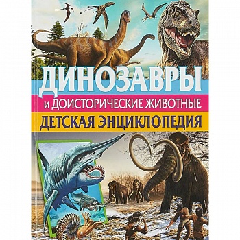 Динозавры и доисторические животные. Детская энциклопедия