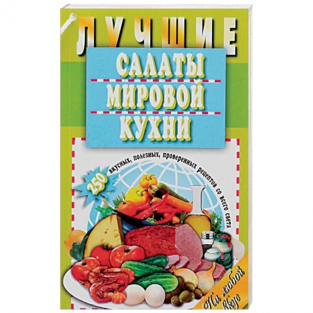 Книги, книга Лучшие салаты мировой кухни. 250 вкусных, полезных, проверенных рецептов купить по низкой цене