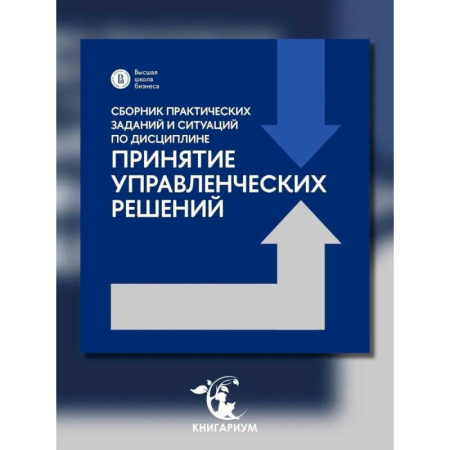Экономика, книга Сборник практических заданий и ситуаций по дисциплине 'Принятие управленческих решений': Учебно-методическое пособие купить по низкой цене